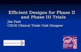 Efficient Designs for Phase II and Phase III Trials Jim Paul CRUK Clinical Trials Unit Glasgow.