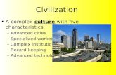 Civilization A complex culture with five characteristics: –Advanced cities –Specialized workers –Complex institutions –Record keeping –Advanced technology.