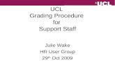 UCL Grading Procedure for Support Staff Julie Wake HR User Group 29 th Oct 2009.
