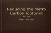 Reducing the Metro Carbon footprint Alec Gordon. What is global warming Global warming is the theory that the earth is getting warmer. Most people believe.