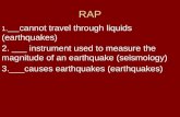 RAP 1.___ cannot travel through liquids (earthquakes) 2. ___ instrument used to measure the magnitude of an earthquake (seismology) 3.___causes earthquakes.