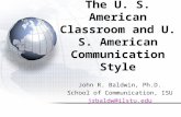 The U. S. American Classroom and U. S. American Communication Style John R. Baldwin, Ph.D. School of Communication, ISU jrbaldw@ilstu.edu.
