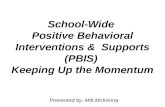 School-Wide Positive Behavioral Interventions & Supports (PBIS) Keeping Up the Momentum Presented by: Milt McKenna.