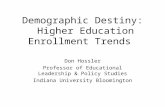 Demographic Destiny: Higher Education Enrollment Trends Don Hossler Professor of Educational Leadership & Policy Studies Indiana University Bloomington.