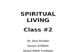 SPIRITUAL LIVING Class #2 Dr. Don Kinder Seoul, KOREA Seoul Bible Institute.