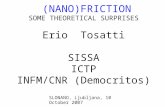 (NANO)FRICTION SOME THEORETICAL SURPRISES Erio Tosatti SISSA ICTP INFM/CNR (Democritos) SLONANO, Ljubljana, 10 October 2007.