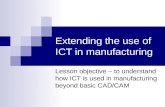 Extending the use of ICT in manufacturing Lesson objective – to understand how ICT is used in manufacturing beyond basic CAD/CAM.