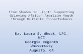 From Shadow to Light: Supporting Grieving African American Youth Through Multiple Connectedness Dr. Laura S. Wheat, LPC, NCC Georgia Regents University.