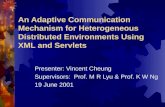 An Adaptive Communication Mechanism for Heterogeneous Distributed Environments Using XML and Servlets Presenter: Vincent Cheung Supervisors: Prof. M R.