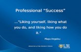 Professional “Success” …”Liking yourself, liking what you do, and liking how you do it.” Maya Angelou.