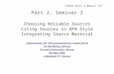 LS526 Unit 3 March 15 th Part 2, Seminar 3 Choosing Reliable Sources Citing Sources in APA Style Integrating Source Material Information for this presentation.