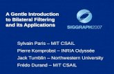 A Gentle Introduction to Bilateral Filtering and its Applications Sylvain Paris – MIT CSAIL Pierre Kornprobst – INRIA Odyssée Jack Tumblin – Northwestern.