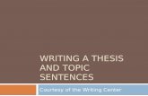 WRITING A THESIS AND TOPIC SENTENCES Courtesy of the Writing Center.