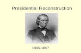Presidential Reconstruction 1865-1867. Presidential Terms Rags to Riches Story; then from Poster Boy to Pariah “Treason must be made odious, and traitors.