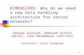 1 DIMENSIONS: Why do we need a new Data Handling architecture for sensor networks? Deepak Ganesan, Deborah Estrin (UCLA), John Heidemann (USC/ISI) Presenter: