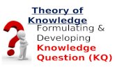 Formulating & Developing Knowledge Question (KQ) Theory of Knowledge.