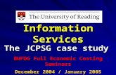 Information Services The JCPSG case study BUFDG Full Economic Costing Seminars December 2004 / January 2005.