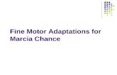 Fine Motor Adaptations for Marcia Chance. Why does Marcia need adaptations? Broun, 2009 Broun, 2009 multiple studies have shown that there are “neurological.