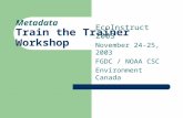 Metadata Train the Trainer Workshop EcoInstruct 2003 November 24-25, 2003 FGDC / NOAA CSC Environment Canada.