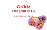 GKidz Fire Drill @TC 1 & 2 March 2014. Video GKidz Fire Drill Objective This fire drill is not about fighting fire nor rescuing people from the building.