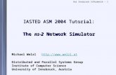 Uni Innsbruck Informatik - 1 IASTED ASM 2004 Tutorial: The ns-2 Network Simulator Michael Welzl  Distributed and Parallel Systems Group.