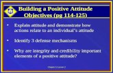 Chapter 3, Lesson 2 Building a Positive Attitude Objectives (pg 114-125) Explain attitude and demonstrate how actions relate to an individual’s attitudeExplain.