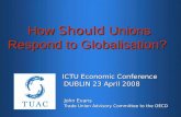 How Should Unions Respond to Globalisation? ICTU Economic Conference ICTU Economic Conference DUBLIN 23 April 2008 DUBLIN 23 April 2008 John Evans John.