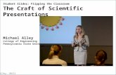 [Alley, 2013] Student Slides: Flipping the Classroom The Craft of Scientific Presentations Michael Alley College of Engineering Pennsylvania State University.
