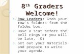 8 th Graders Welcome! 1. Row Leaders: Grab your row’s folders from the folder box. 2. Have a seat before the bell rings or you will be late. :O) 3. Get.