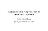1 Computation Approaches to Emotional Speech Julia Hirschberg julia@cs.columbia.edu.