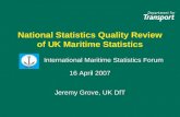 National Statistics Quality Review of UK Maritime Statistics International Maritime Statistics Forum 16 April 2007 Jeremy Grove, UK DfT International Maritime.