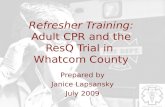 Refresher Training: Adult CPR and the ResQ Trial in Whatcom County Prepared by Janice Lapsansky July 2009.