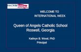 Queen of Angels Catholic School Roswell, Georgia Kathryn B. Wood, PhD Principal WELCOME TO INTERNATIONAL WEEK.