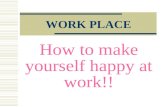 How to make yourself happy at work!! WORK PLACE. 1.Don’t waste time at work!