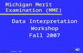 October 1, 2007 1 Michigan Merit Examination (MME) Data Interpretation Workshop Fall 2007.