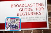 BROADCASTING GUIDE FOR BEGINNERS! CREATED BY LINDA HOFF M.ED HIGHLAND PARK ISD.