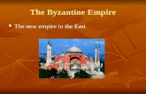The Byzantine Empire The new empire in the East The new empire in the East.