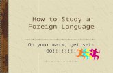How to Study a Foreign Language On your mark, get set- GO!!!!!!!!