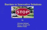Barriers to Innovative Solutions By Christina Holland Harry J. Jacobus III Matthew Kalas.