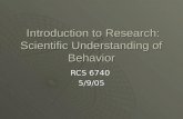 Introduction to Research: Scientific Understanding of Behavior Introduction to Research: Scientific Understanding of Behavior RCS 6740 5/9/05.
