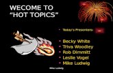 WECOME TO “HOT TOPICS” Today’s Presenters: Becky White Triva Woodley Rob Dimmitt Leslie Vogel Mike Ludwig.