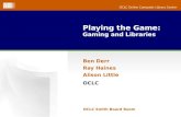 OCLC Online Computer Library Center Playing the Game: Gaming and Libraries OCLC Smith Board Room Ben Derr Ray Haines Alison Little OCLC