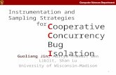 Cooperative Concurrency Bug Isolation Guoliang Jin, Aditya Thakur, Ben Liblit, Shan Lu University of Wisconsin–Madison Instrumentation and Sampling Strategies.
