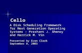 Cello A Disk Scheduling Framework for Next Generation Operating Systems – Prashant J. Shenoy and Harrick M. Vin Presented by Evan Clark September 8, 2003.