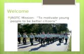Welcome  JROTC Mission: “To motivate young people to be better citizens”