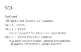 SQL SeQueL -Structured Query Language SQL1 -1986 SQL2 - 1992 better support for Algebraic operations SQL3 - 1999 Post-Relational row and column types,
