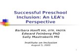 1 Successful Preschool Inclusion: An LEA’s Perspective Barbara Hanft MA, OTR, FAOTA Edward Feinberg PhD Sally Mastroberti MS Institute on Inclusion August.