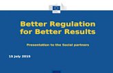 Better Regulation for Better Results Presentation to the Social partners 15 July 2015.