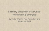 Factory Location as a Cost- Minimising Exercise By Peder Martin Floe Fejerskov and Katherine Reid.