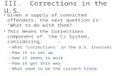 III. Corrections in the U.S. Given a supply of convicted offenders, the next question is: “What to do with them?” This means the Corrections component.